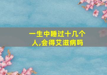 一生中睡过十几个人,会得艾滋病吗