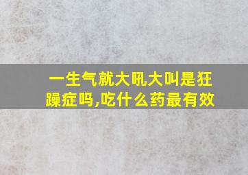 一生气就大吼大叫是狂躁症吗,吃什么药最有效