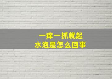 一痒一抓就起水泡是怎么回事