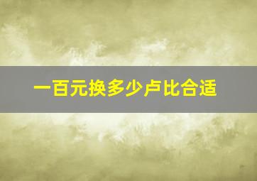 一百元换多少卢比合适