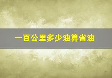 一百公里多少油算省油