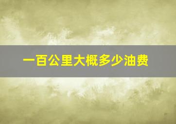 一百公里大概多少油费