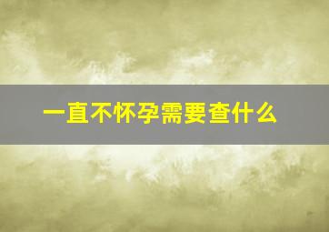 一直不怀孕需要查什么