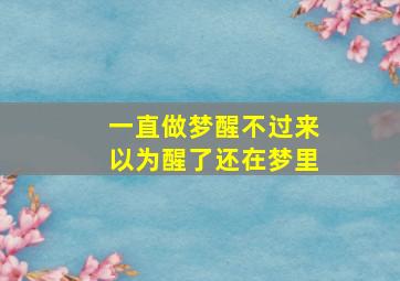 一直做梦醒不过来以为醒了还在梦里