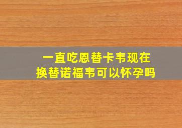 一直吃恩替卡韦现在换替诺福韦可以怀孕吗