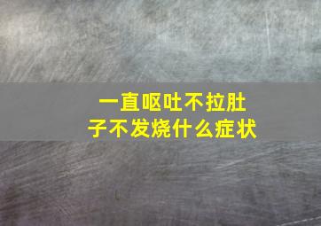 一直呕吐不拉肚子不发烧什么症状