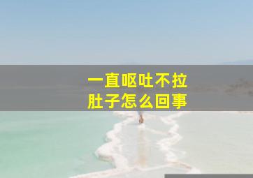 一直呕吐不拉肚子怎么回事