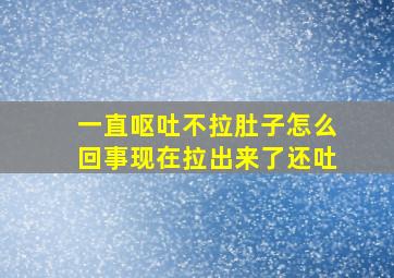 一直呕吐不拉肚子怎么回事现在拉出来了还吐