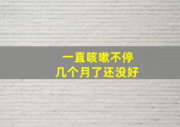 一直咳嗽不停几个月了还没好