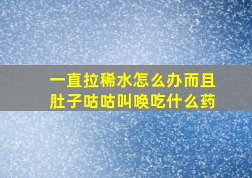 一直拉稀水怎么办而且肚子咕咕叫唤吃什么药