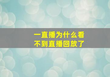 一直播为什么看不到直播回放了