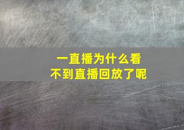 一直播为什么看不到直播回放了呢