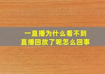 一直播为什么看不到直播回放了呢怎么回事