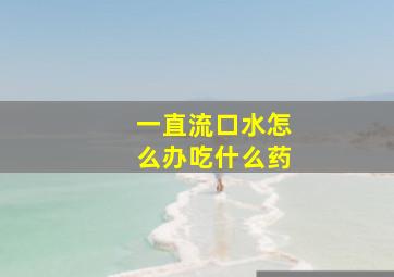 一直流口水怎么办吃什么药