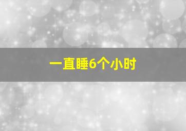 一直睡6个小时