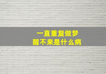 一直重复做梦醒不来是什么病