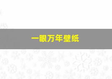 一眼万年壁纸