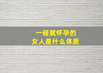 一碰就怀孕的女人是什么体质