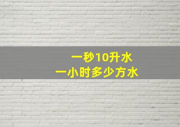 一秒10升水一小时多少方水