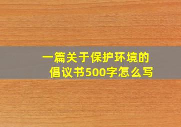 一篇关于保护环境的倡议书500字怎么写