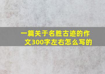 一篇关于名胜古迹的作文300字左右怎么写的