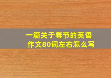 一篇关于春节的英语作文80词左右怎么写