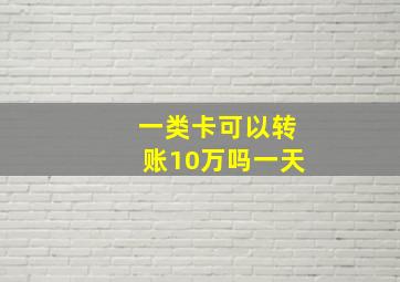 一类卡可以转账10万吗一天