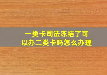 一类卡司法冻结了可以办二类卡吗怎么办理