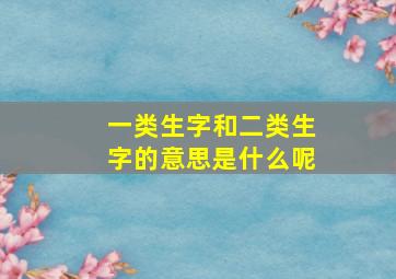 一类生字和二类生字的意思是什么呢