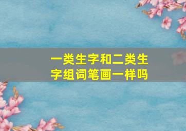 一类生字和二类生字组词笔画一样吗