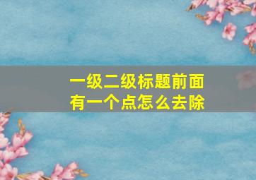 一级二级标题前面有一个点怎么去除