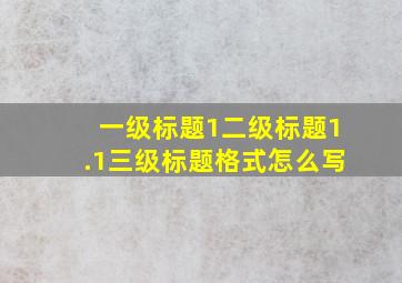 一级标题1二级标题1.1三级标题格式怎么写