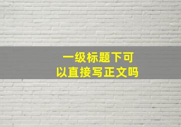 一级标题下可以直接写正文吗