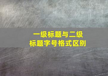 一级标题与二级标题字号格式区别