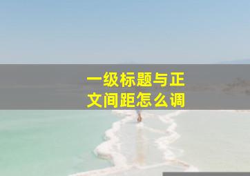 一级标题与正文间距怎么调