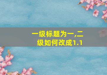 一级标题为一,二级如何改成1.1