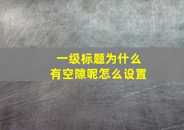 一级标题为什么有空隙呢怎么设置