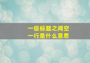 一级标题之间空一行是什么意思