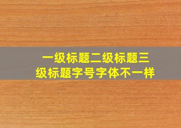 一级标题二级标题三级标题字号字体不一样