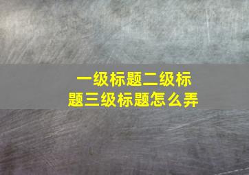 一级标题二级标题三级标题怎么弄