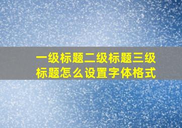 一级标题二级标题三级标题怎么设置字体格式