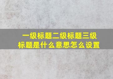 一级标题二级标题三级标题是什么意思怎么设置