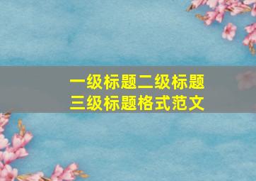 一级标题二级标题三级标题格式范文