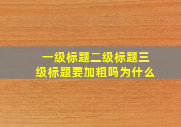 一级标题二级标题三级标题要加粗吗为什么