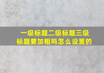 一级标题二级标题三级标题要加粗吗怎么设置的