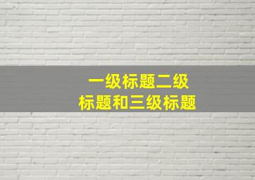 一级标题二级标题和三级标题