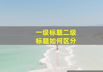 一级标题二级标题如何区分