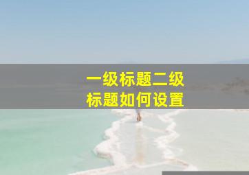 一级标题二级标题如何设置