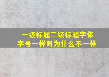 一级标题二级标题字体字号一样吗为什么不一样