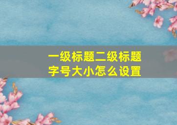 一级标题二级标题字号大小怎么设置